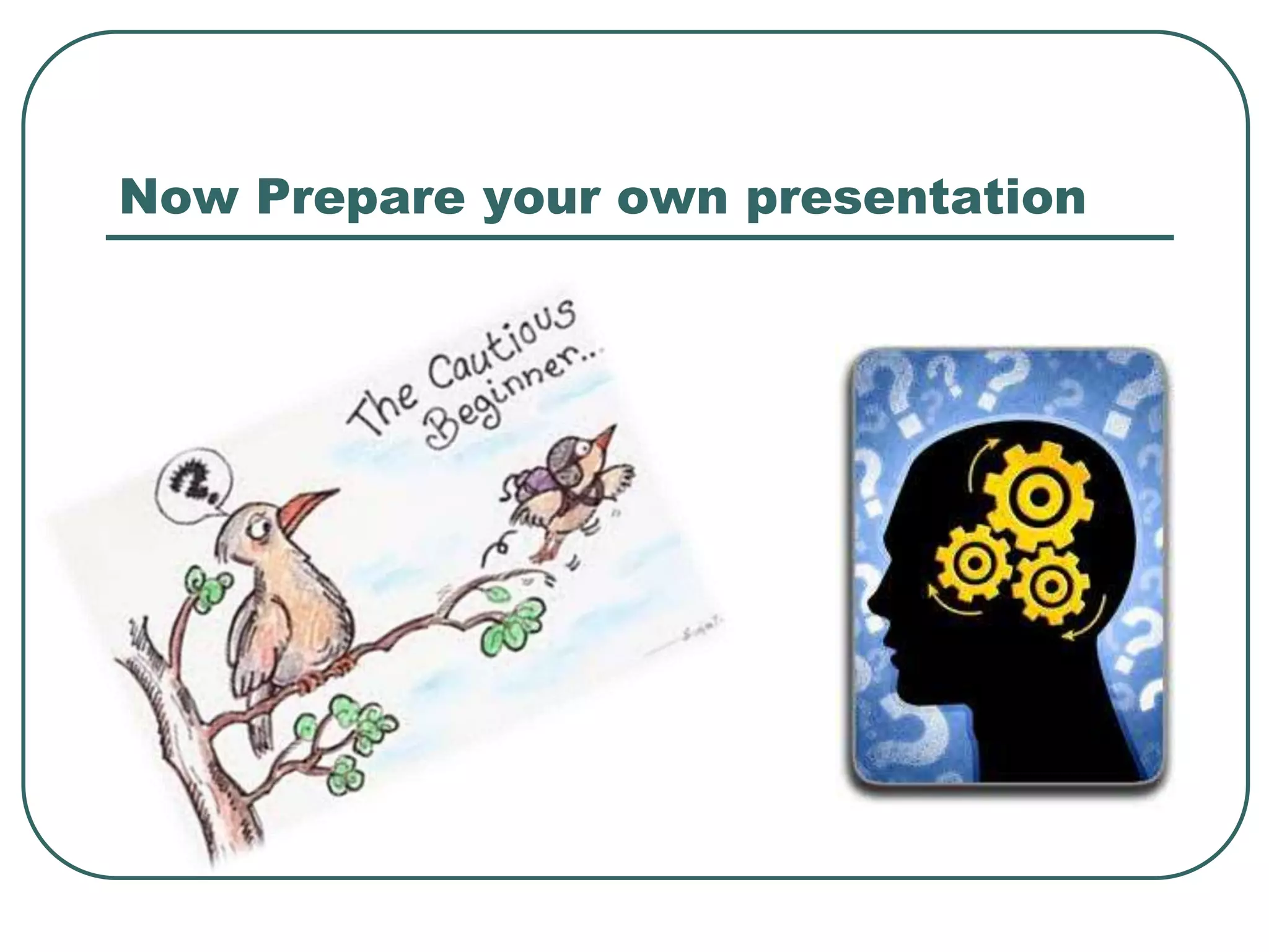 Now Prepare your own presentation
 