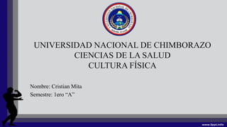 UNIVERSIDAD NACIONAL DE CHIMBORAZO
CIENCIAS DE LA SALUD
CULTURA FÍSICA
Nombre: Cristian Mita
Semestre: 1ero “A”
 