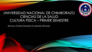 UNIVERSIDAD NACIONAL DE CHIMBORAZO
CIENCIAS DE LA SALUD
CULTURA FÍSICA – PRIMER SEMESTRE
Alumno: Cristian Eduardo Cuadrado Olmedo.
 