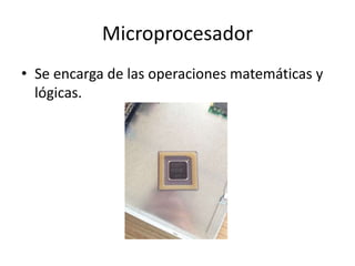 Microprocesador
• Se encarga de las operaciones matemáticas y
lógicas.
 