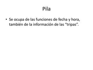 Pila
• Se ocupa de las funciones de fecha y hora,
también de la información de las “tripas”.
 