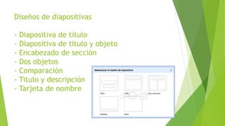 Diseños de diapositivas
- Diapositiva de titulo
- Diapositiva de titulo y objeto
- Encabezado de sección
- Dos objetos
- Comparación
- Titulo y descripción
- Tarjeta de nombre
 