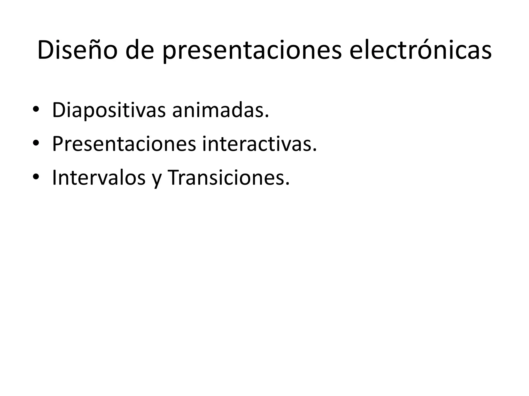 Diseño de presentaciones electrónicas
• Diapositivas animadas.
• Presentaciones interactivas.
• Intervalos y Transiciones.