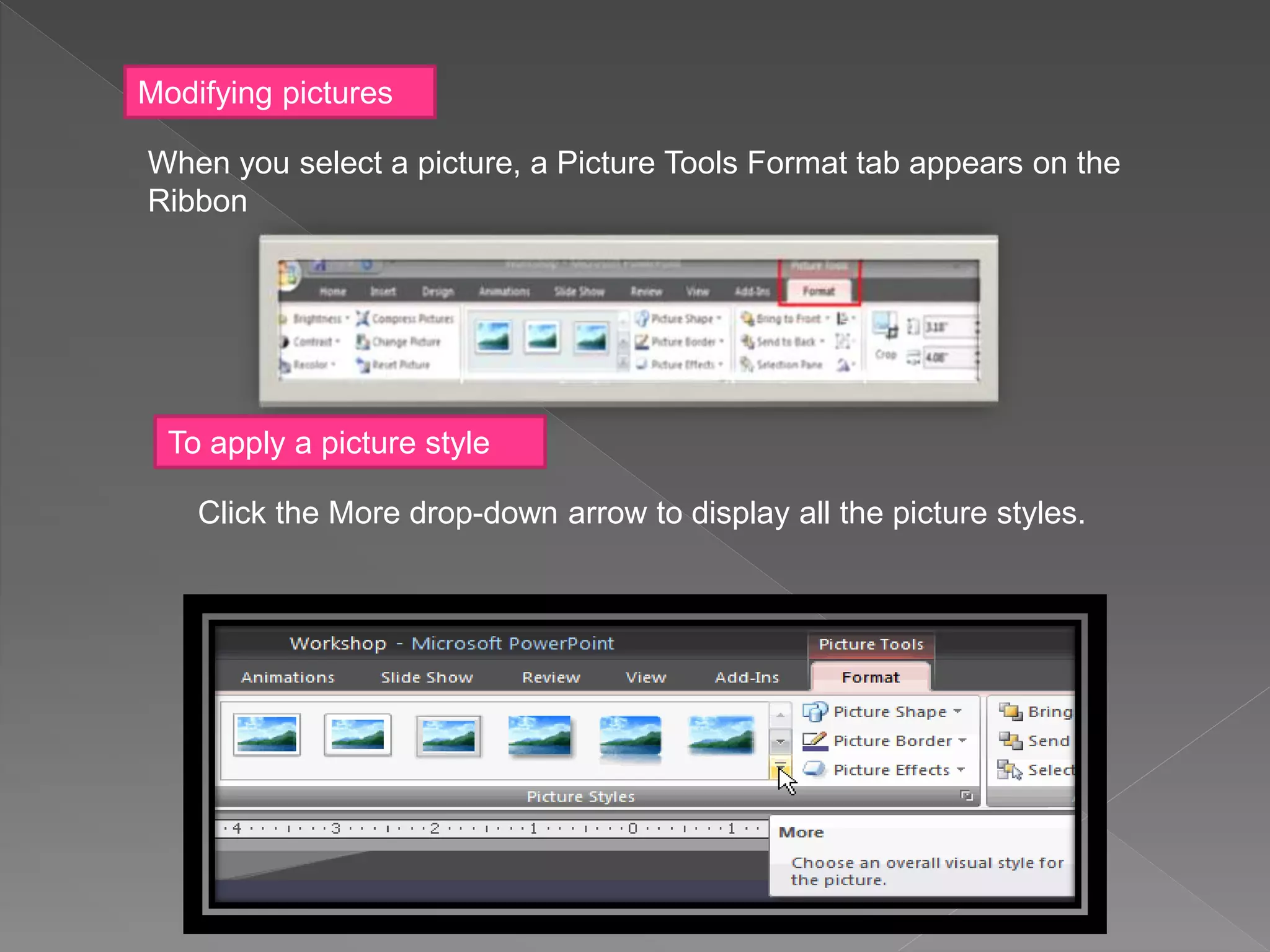 Modifying pictures
When you select a picture, a Picture Tools Format tab appears on the
Ribbon
To apply a picture style
Click the More drop-down arrow to display all the picture styles.
 
