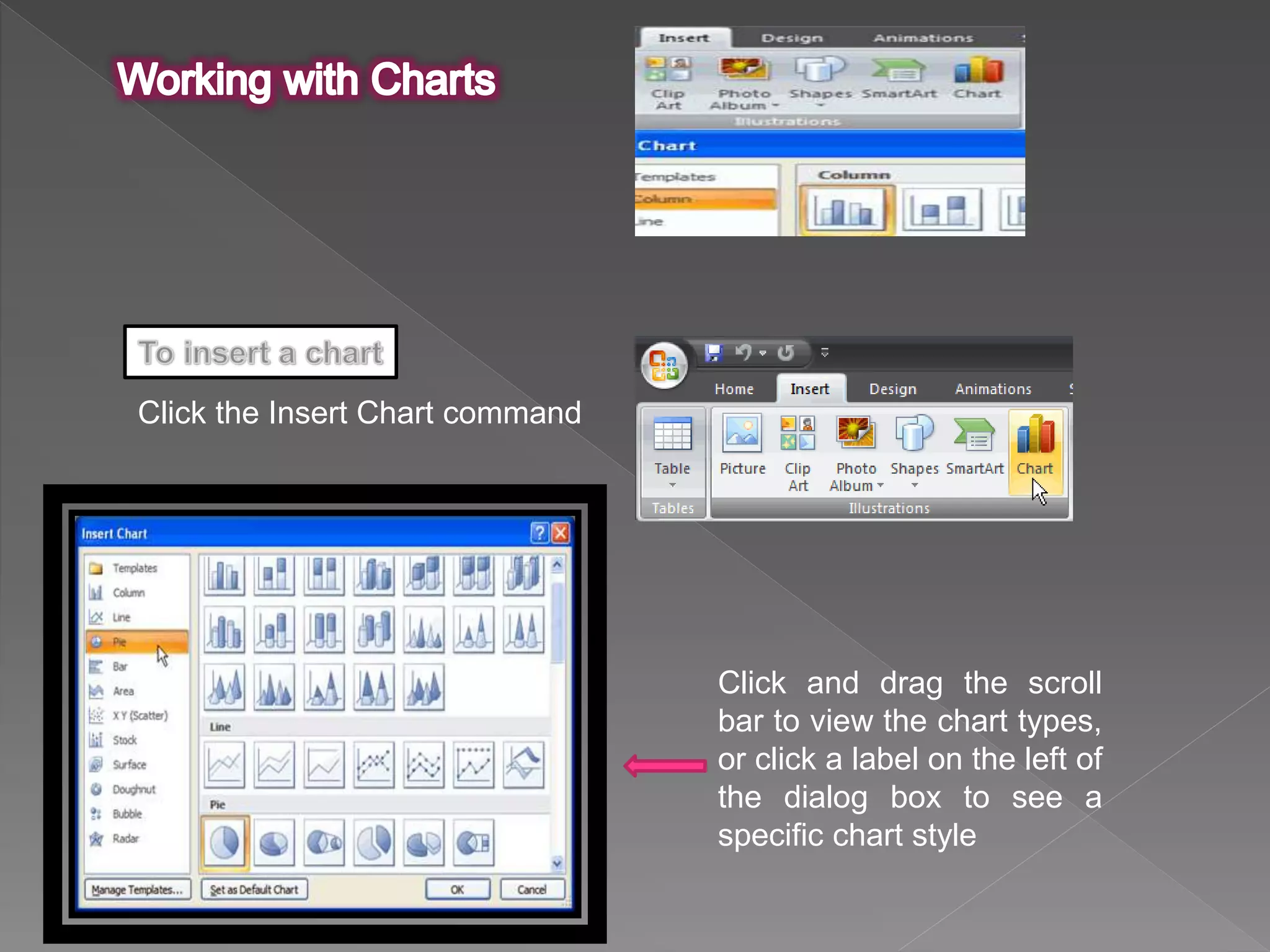 Click the Insert Chart command
Click and drag the scroll
bar to view the chart types,
or click a label on the left of
the dialog box to see a
specific chart style
 