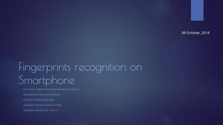 Fingerprints recognition on
Smartphone
GCIT 1015 IT INNOVATIONS SHAPING OUR WORLD
16215532 LAM HO WAH GORDON
16220757 CHENG NGA MAN
16222504 YEUNG, ELAINE YU PING
16222598 TANG CHUN YI KELLY
26 October ,2016
 