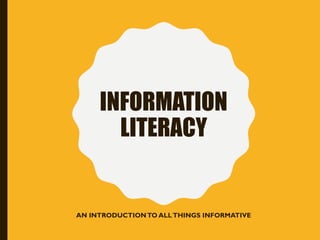INFORMATION
LITERACY
AN INTRODUCTIONTO ALLTHINGS INFORMATIVE
 