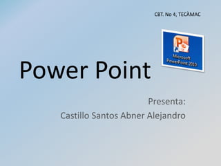 Power Point
Presenta:
Castillo Santos Abner Alejandro
CBT. No 4, TECÀMAC
 