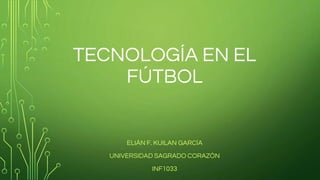 TECNOLOGÍA EN EL
FÚTBOL
ELIÁN F. KUILAN GARCÍA
UNIVERSIDAD SAGRADO CORAZÓN
INF1033
 