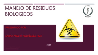 MANEJO DE RESIDUOS
BIOLOGICOS
PRESENTADO POR:
LAURA ARLETH RODRÍGUEZ TIGA
23/09/2018 LAURA RODRIGUEZ
2.018
 