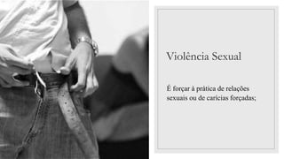 Violência Sexual
É forçar à prática de relações
sexuais ou de carícias forçadas;
 