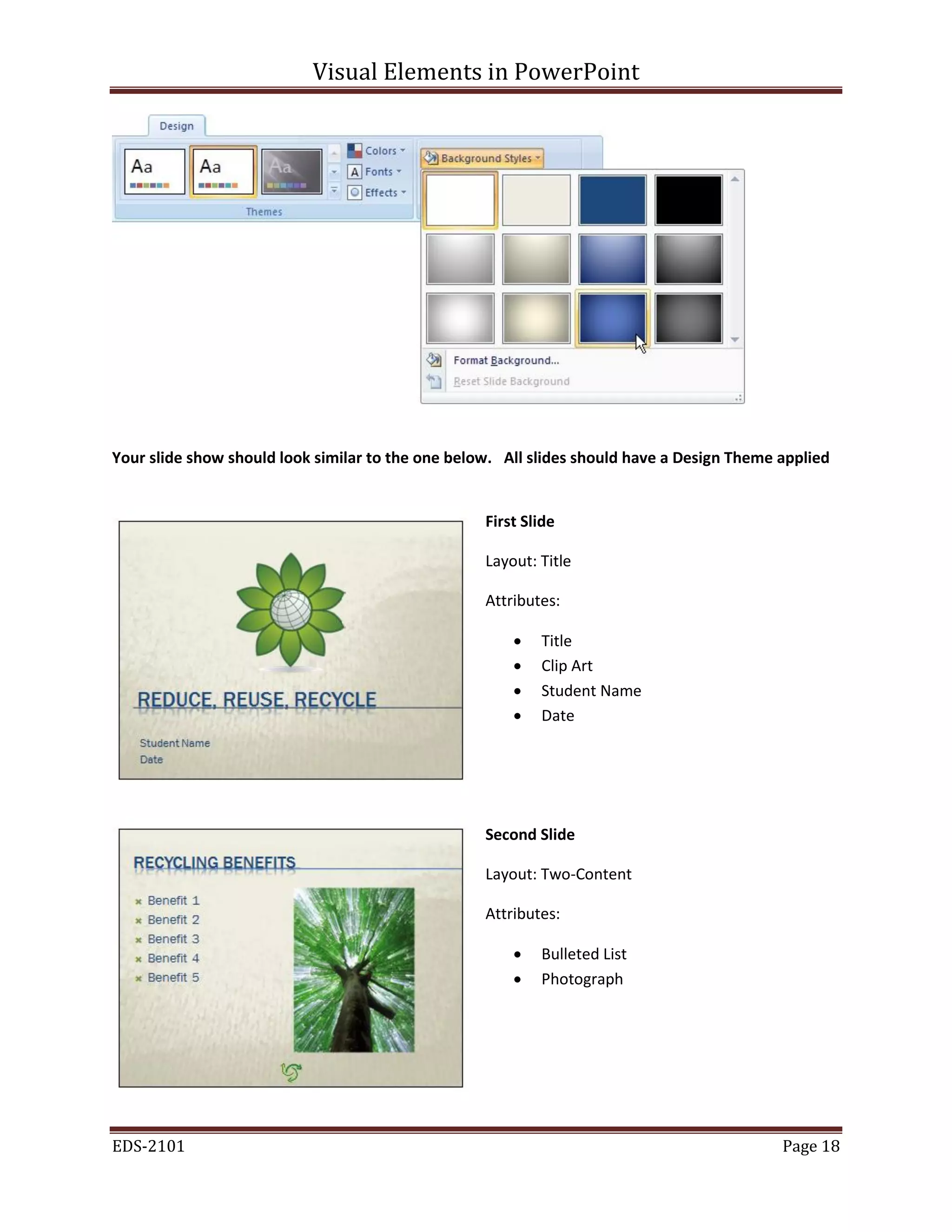 Visual Elements in PowerPoint
EDS-2101 Page 18
Your slide show should look similar to the one below. All slides should have a Design Theme applied
First Slide
Layout: Title
Attributes:
 Title
 Clip Art
 Student Name
 Date
Second Slide
Layout: Two-Content
Attributes:
 Bulleted List
 Photograph
 