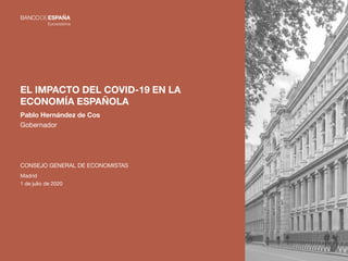 EL IMPACTO DEL COVID-19 EN LA
ECONOMÍA ESPAÑOLA
Pablo Hernández de Cos
Gobernador
CONSEJO GENERAL DE ECONOMISTAS
Madrid
1 de julio de 2020
 