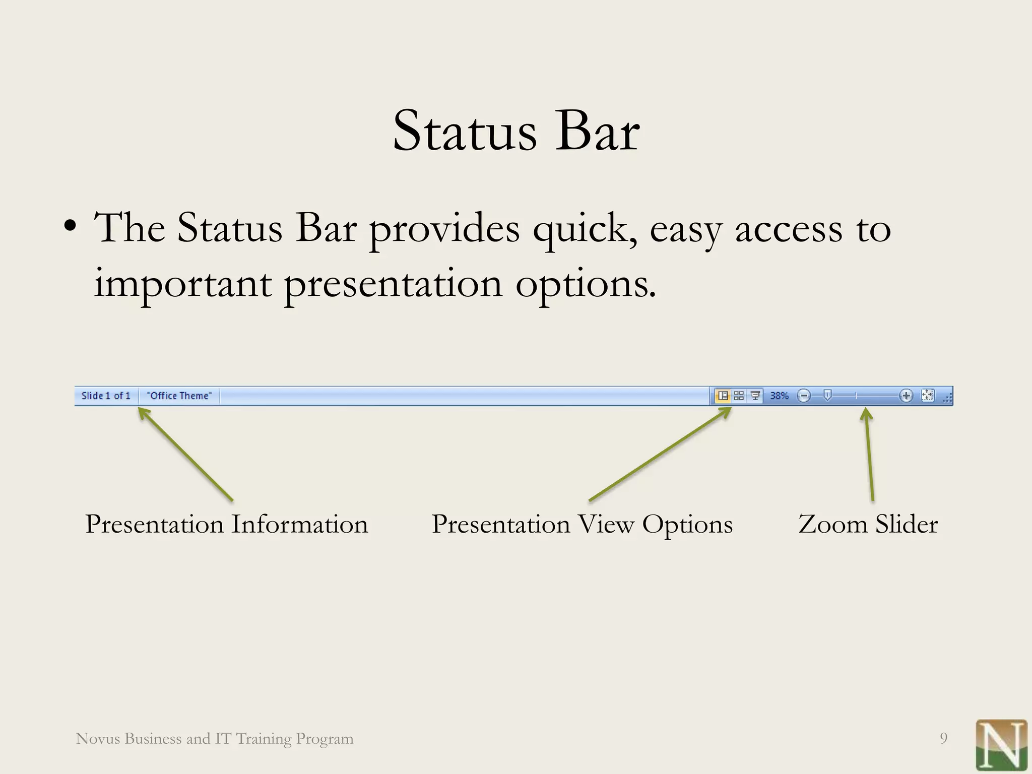 Status Bar
• The Status Bar provides quick, easy access to
  important presentation options.




 Presentation Information                 Presentation View Options   Zoom Slider




Novus Business and IT Training Program                                              9
 