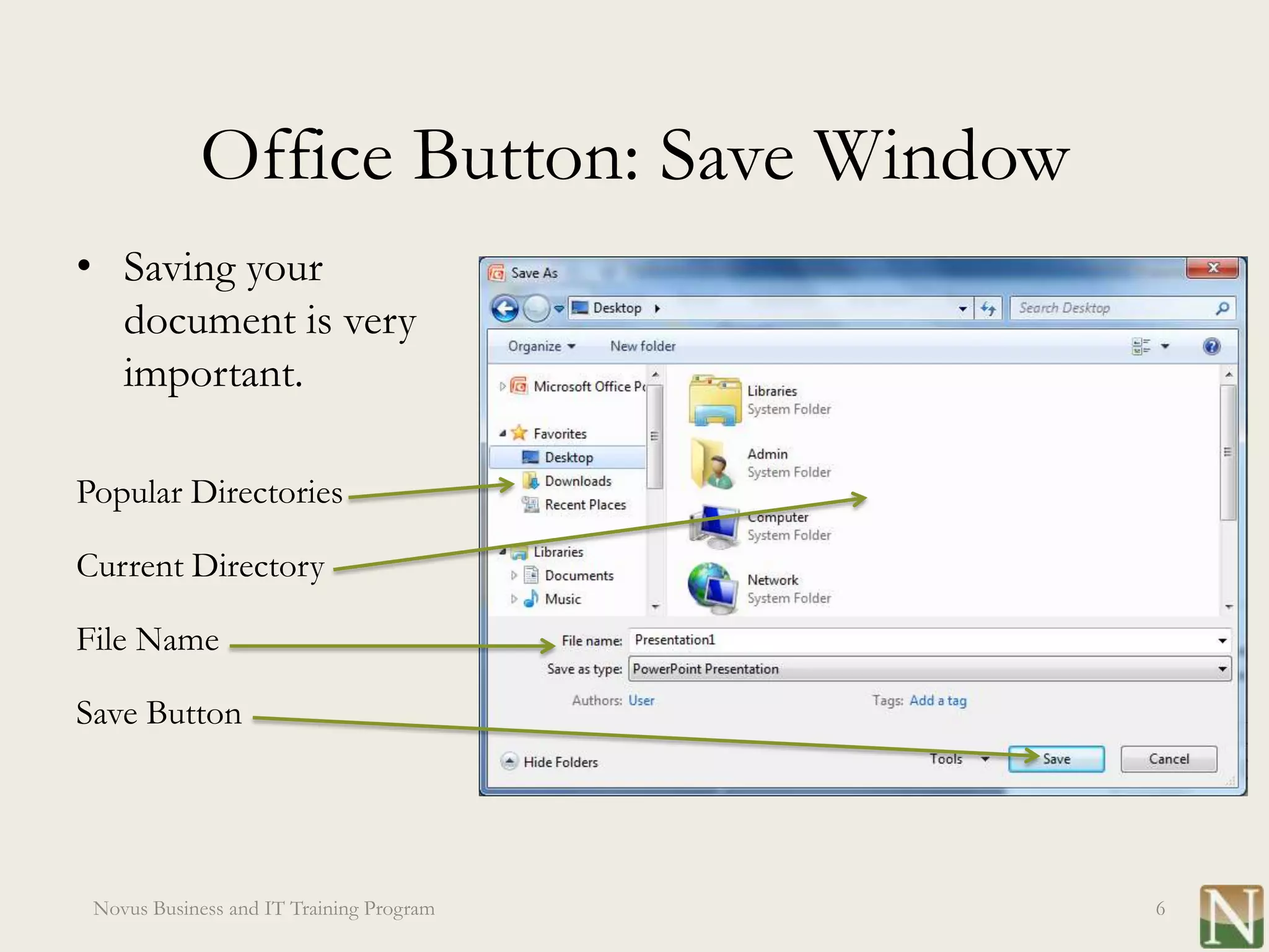 Office Button: Save Window
• Saving your
  document is very
  important.

Popular Directories

Current Directory

File Name

Save Button




 Novus Business and IT Training Program   6
 