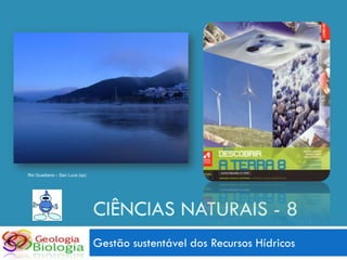 Rio Guadiana – San Luca (sp)




                               CIÊNCIAS NATURAIS - 8
                               Gestão sustentável dos Recursos Hídricos
 