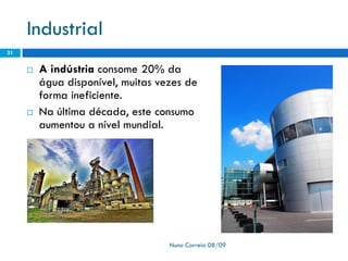 Industrial
21


         A indústria consome 20% da
     
         água disponível, muitas vezes de
         forma ineficiente.
         Na última década, este consumo
     
         aumentou a nível mundial.




                                   Nuno Correia 08/09
 