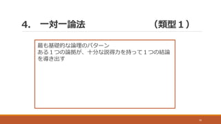 4. 一対一論法 （類型１）
30
最も基礎的な論理のパターン
ある１つの論拠が、十分な説得力を持って１つの結論
を導き出す
 