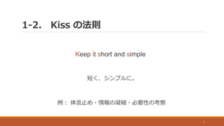 1-2. Kiss の法則
7
Keep it short and simple
短く、シンプルに。
例： 体言止め・情報の凝縮・必要性の考察
 