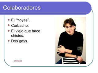 Colaboradores  El “Yoyas”. Corbacho. El viejo que hace chistes. Dos gays. entrada 