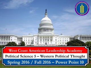 West Coast American Leadership Academy
Political Science 5 – Western Political Thought
Spring 2016 / Fall 2016 – Power Point 10
 