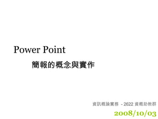Power Point 2008/10/03 簡報的概念與實作 資訊概論實務  - 2622 資概助教群 