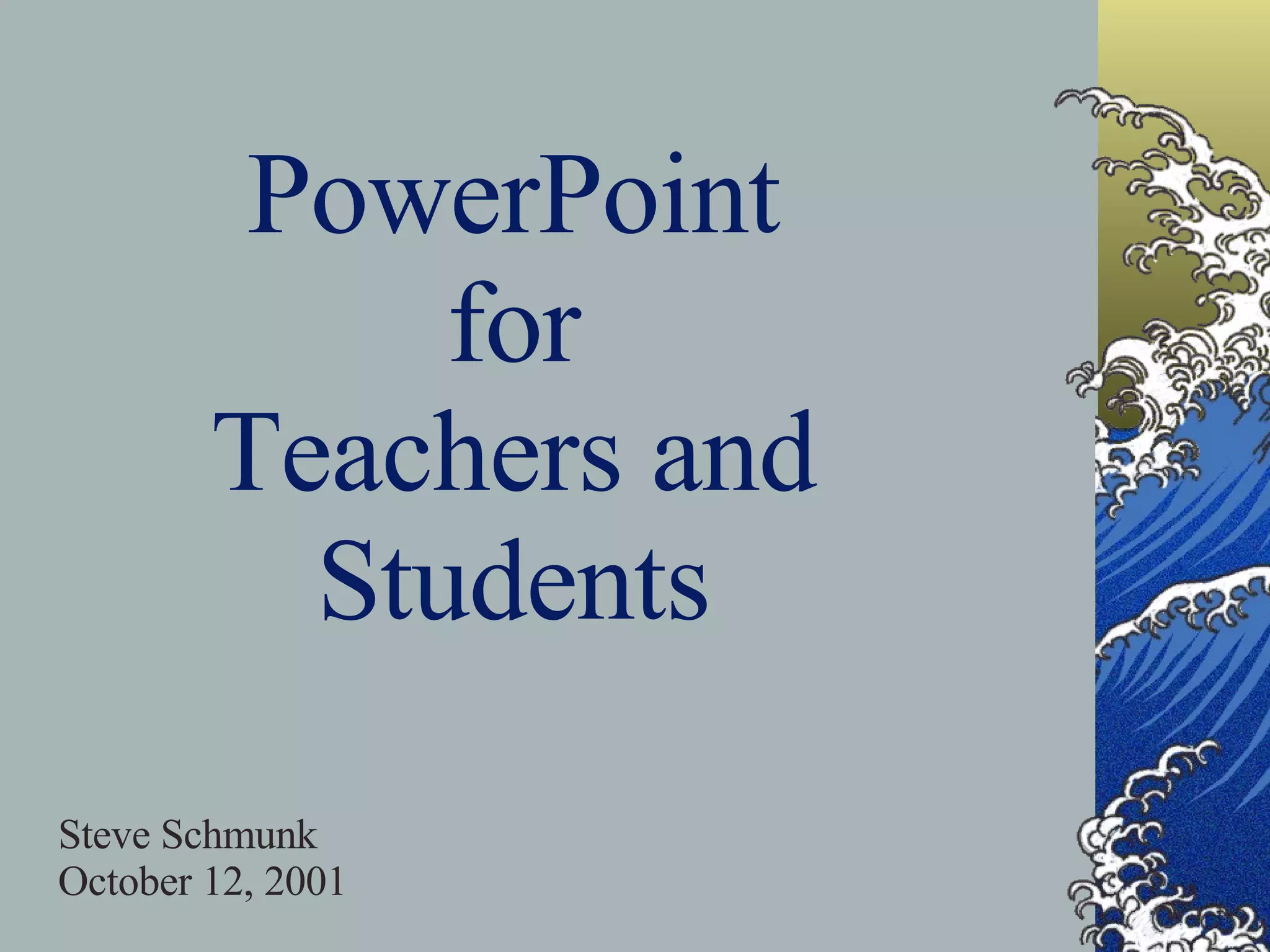 PowerPoint for Teachers and Students Steve Schmunk October 12, 2001 