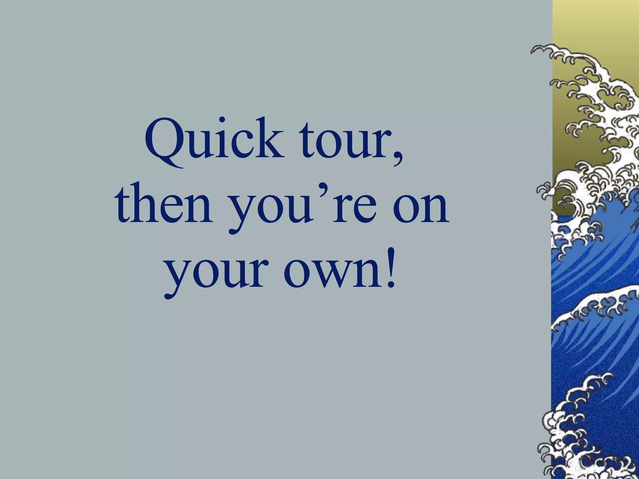 Quick tour,  then you’re on  your own! 