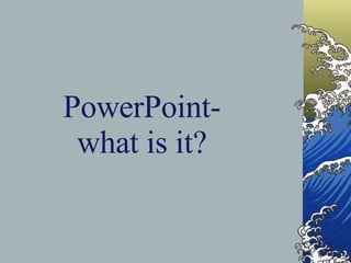 PowerPoint- what is it? 