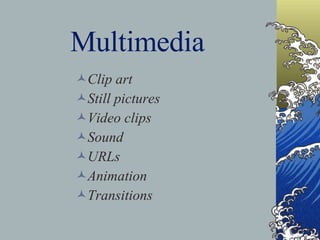 Multimedia Clip art Still pictures Video clips Sound URLs Animation Transitions 