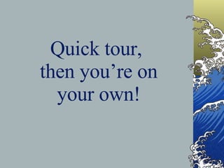 Quick tour,  then you’re on  your own! 