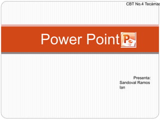 Power Point
Presenta:
Sandoval Ramos
Ian
CBT No.4 Tecámac
 