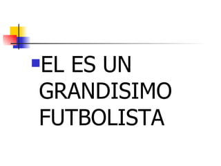 EL ES UN GRANDISIMO FUTBOLISTA 