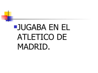 JUGABA EN EL ATLETICO DE MADRID. 