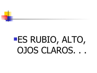 ES RUBIO, ALTO, OJOS CLAROS. . .   