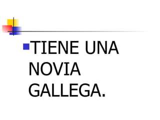 TIENE UNA NOVIA GALLEGA. 