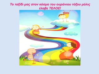 Το ταξίδι μας στον κόσμο του ουράνιου τόξου μόλις
έλαβε ΤΕΛΟΣ!
 