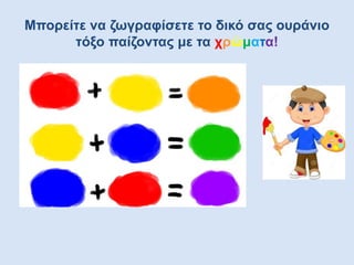 Μπορείτε να ζωγραφίσετε το δικό σας ουράνιο
τόξο παίζοντας με τα χρώματα!
 