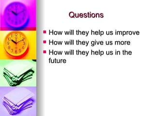 Questions How will they help us improve  How will they give us more How will they help us in the future 