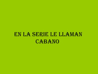 EN LA SERIE LE LLAMAN CABANO  
