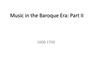 Music in the Baroque Era: Part II
1600-1750
 