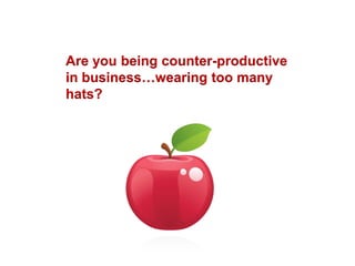 Are you being counter-productive
in business…wearing too many
hats?
 