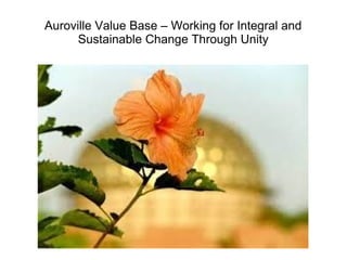 Auroville Value Base – Working for Integral and
Sustainable Change Through Unity
 