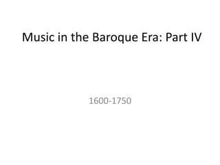 Music in the Baroque Era: Part IV
1600-1750
 