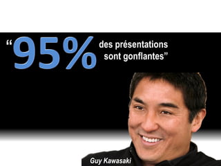 des présentations
sont gonflantes”
“
Guy Kawasaki
 