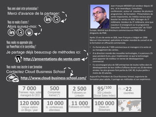 Europe, pour directeurs commerciaux et dirigeants de PME/PMI.
Après 15 ans de vente en B2B, Jean-François a intégré en 1996
Mercuri International, spécialiste et leader mondial du conseil et
de la formation en efficacité commerciale.
• En 20 ans, il a formé plus de 7 000 commerciaux et managers à
la vente et au management des ventes.
• À la direction monde des nouvelles technologies, il a parcouru
25 pays pendant 8 ans, pour implémenter ce que la technologie
peut apporter de meilleur en terme de développement
commercial.
• Il a accompagné plus de 500 entreprises de toutes tailles dans
le développement de leur chiffre: les plus grosses font partie du
CAC 40, la plus petite a moins de 20 salariés.
Aujourd’hui Président de Cloud Business School, organisme de
formation pour adulte, il partage ses méthodes et son expérience.
Jean-François MESSIER est vendeur depuis 30
ans, et le revendique. Consultant, conférencier,
auteur et coauteur de plusieurs programmes
de formation : Présentations de vente
impactantes, social selling en B2B, Manager du
3e millénaire, Vendeur du 3e millénaire, ainsi
que coauteur et enseignant sur le programme
Executive "Direction commerciale" de l’ESCP
Vousavezaimécette présentation?
Merci d’avance de la partager:
Vousenvoulezd’autres?
Alors suivez-moi:
Vousvoulezenapprendreplus
surPowerPointetlestorytelling?
Je partage déjà beaucoup de méthodes ici:
http://presentations-de-vente.com
Vousvoulezvousinscrireàuneformation?
Contactez Cloud Business School
http://www.cloud-business-school.com/
10 000
Participants aux
conférences
7 000
Commerciaux, DC,
et DG formés (*)
500
Entreprises
accompagnées (*)
120 000
Visiteurs uniques
sur Blogs / an
100 000Vues sur
Slideshare
11 000Followers sur
Twitter
3 000
Followers sur
Linkedin
95/100
SSI Linkedin
(Social Sales Index)
22
pays
(*)…dans
 