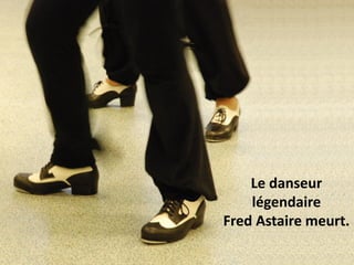 Le danseur
légendaire
Fred Astaire meurt.
 