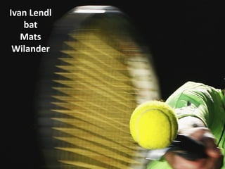 Ivan Lendl
bat
Mats
Wilander
 