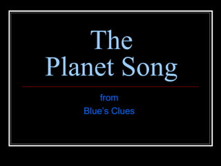 The 
Planet Song 
from 
Blue’s Clues 
 