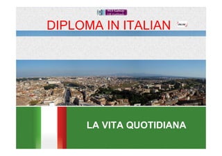 DIPLOMA IN ITALIAN




        LA VITA QUOTIDIANA
     Dr Laura Incalcaterra McLoughlin & Dott.ssa Carmela Dell'Aria
 